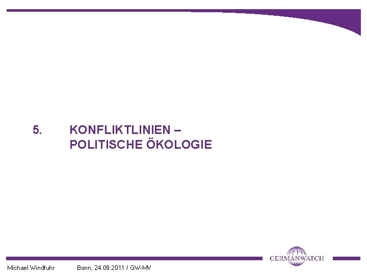 5. Michael Windfuhr KONFLIKTLINIEN – POLITISCHE ÖKOLOGIE Bonn, 24. 09. 2011 / GW-MV 
