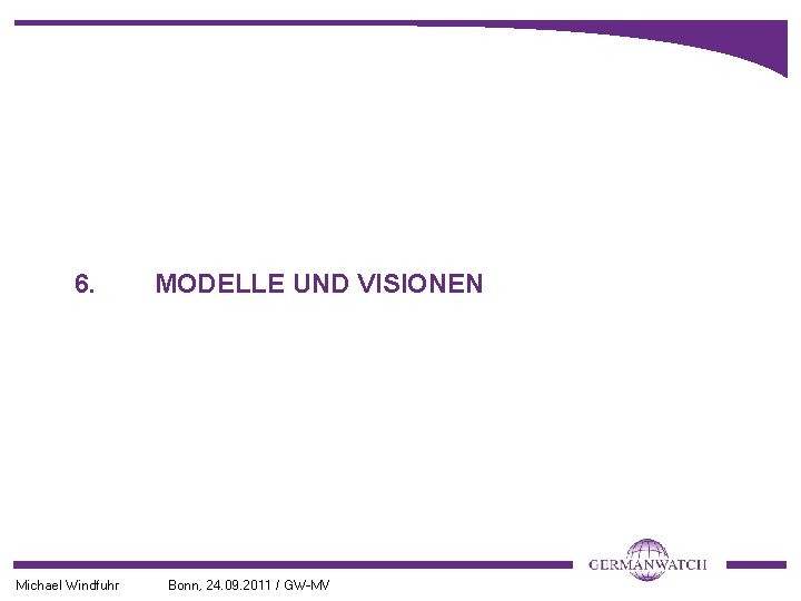 6. Michael Windfuhr MODELLE UND VISIONEN Bonn, 24. 09. 2011 / GW-MV 