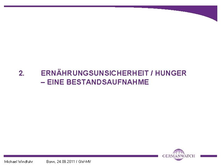 2. Michael Windfuhr ERNÄHRUNGSUNSICHERHEIT / HUNGER – EINE BESTANDSAUFNAHME Bonn, 24. 09. 2011 /