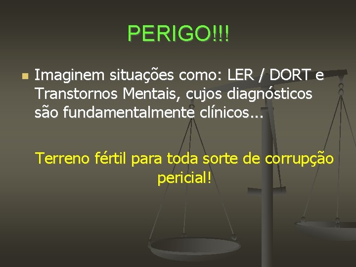 PERIGO!!! Imaginem situações como: LER / DORT e Transtornos Mentais, cujos diagnósticos são fundamentalmente