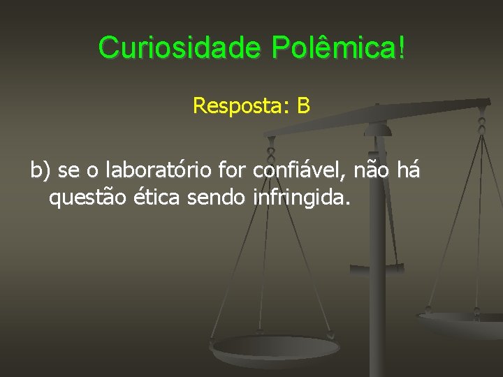 Curiosidade Polêmica! Resposta: B b) se o laboratório for confiável, não há questão ética