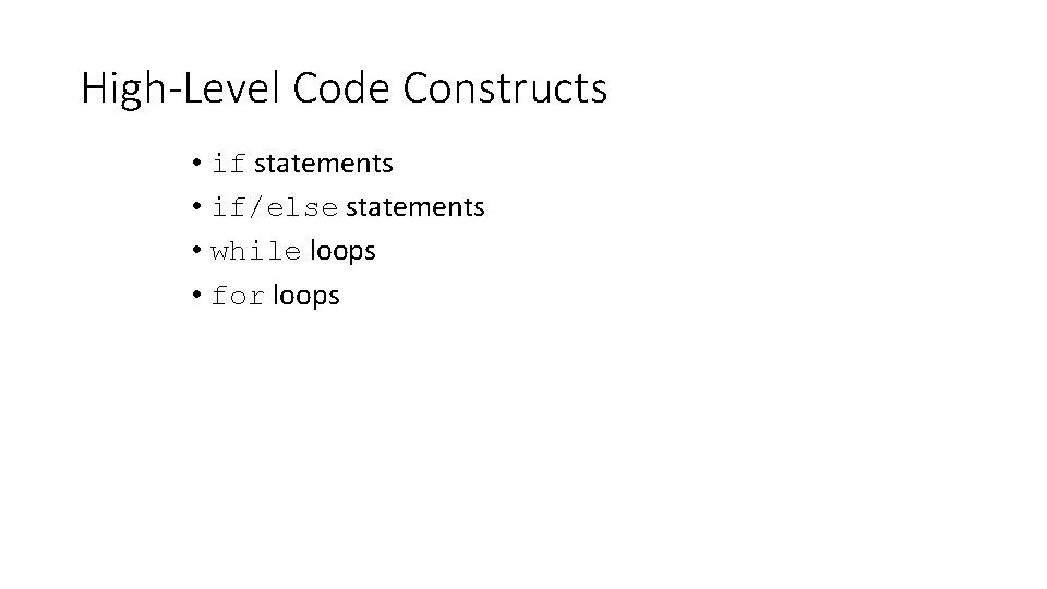 High-Level Code Constructs • if statements • if/else statements • while loops • for