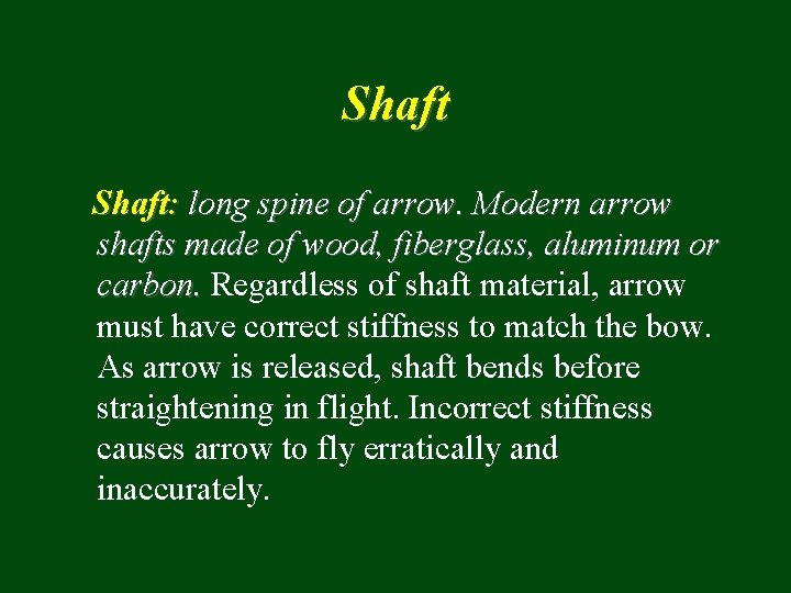 Shaft: long spine of arrow. Modern arrow shafts made of wood, fiberglass, aluminum or