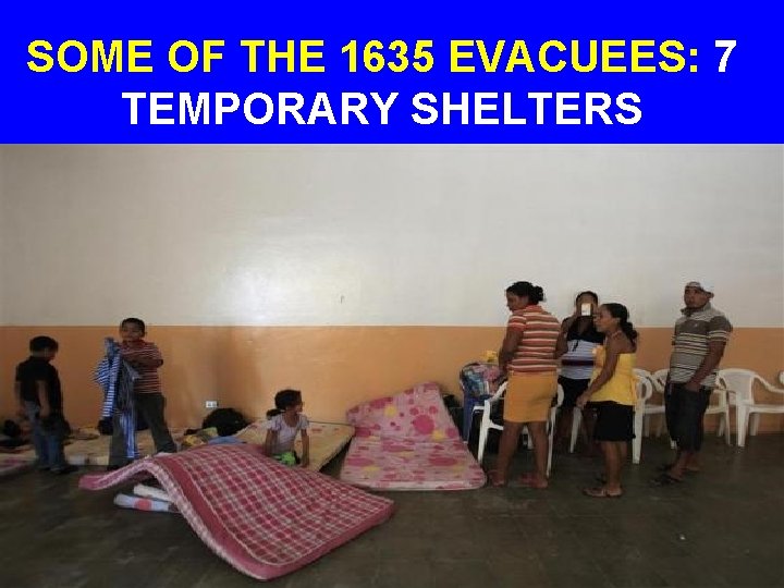 SOME OF THE 1635 EVACUEES: 7 TEMPORARY SHELTERS 