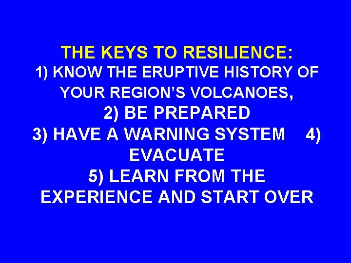 THE KEYS TO RESILIENCE: 1) KNOW THE ERUPTIVE HISTORY OF YOUR REGION’S VOLCANOES, 2)