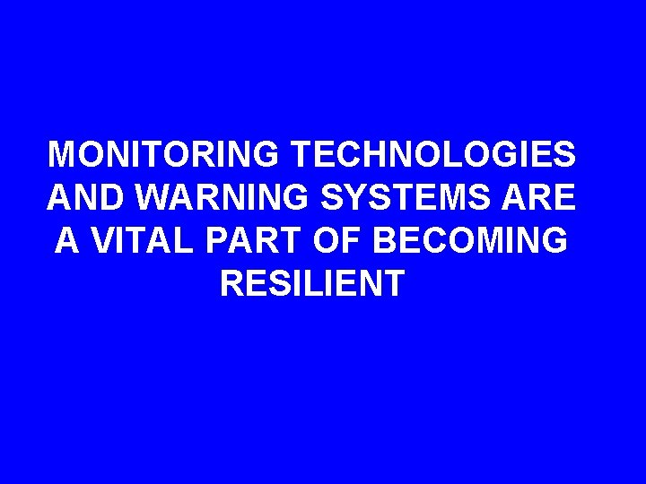 MONITORING TECHNOLOGIES AND WARNING SYSTEMS ARE A VITAL PART OF BECOMING RESILIENT 