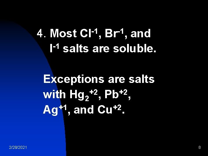 4. Most Cl-1, Br-1, and I-1 salts are soluble. Exceptions are salts with Hg