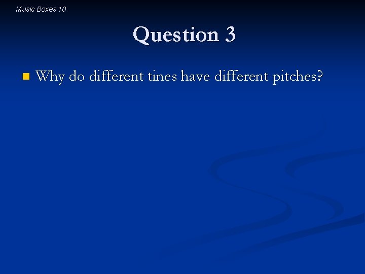 Music Boxes 10 Question 3 n Why do different tines have different pitches? 