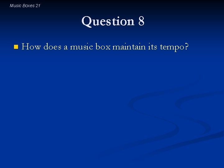 Music Boxes 21 Question 8 n How does a music box maintain its tempo? Music Boxes 21 Question 8 n How does a music box maintain its tempo?