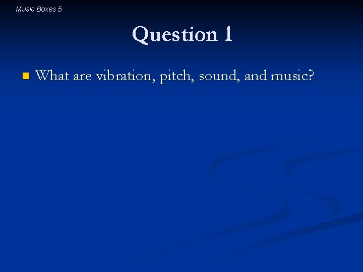 Music Boxes 5 Question 1 n What are vibration, pitch, sound, and music? 