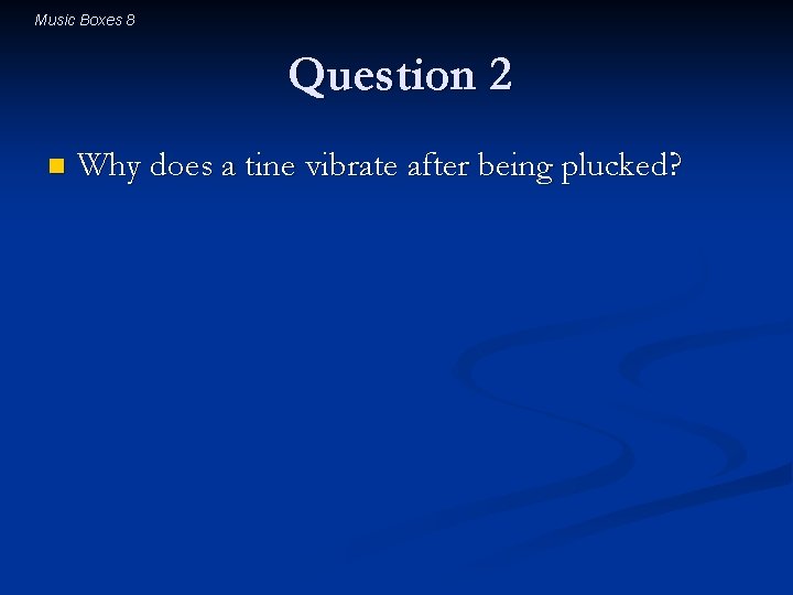 Music Boxes 8 Question 2 n Why does a tine vibrate after being plucked?