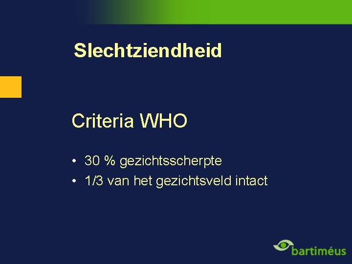 Slechtziendheid Criteria WHO • 30 % gezichtsscherpte • 1/3 van het gezichtsveld intact 