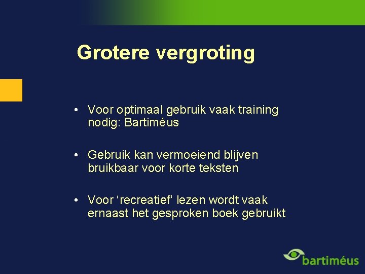 Grotere vergroting • Voor optimaal gebruik vaak training nodig: Bartiméus • Gebruik kan vermoeiend