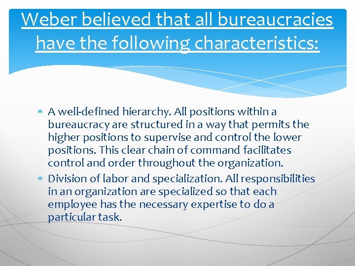 Weber believed that all bureaucracies have the following characteristics: A well-defined hierarchy. All positions