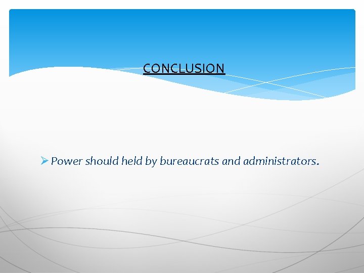 CONCLUSION Ø Power should held by bureaucrats and administrators. 