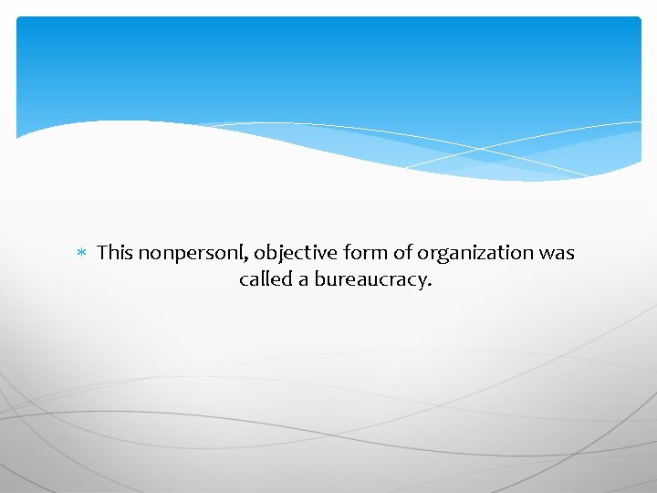  This nonpersonl, objective form of organization was called a bureaucracy. 