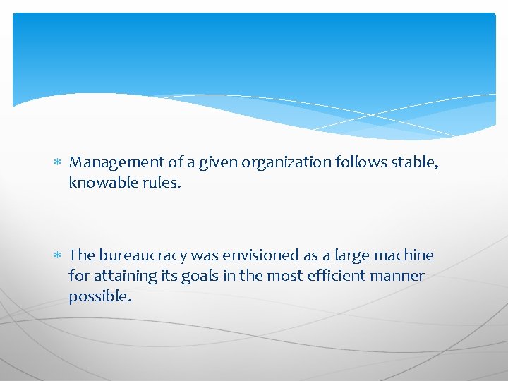  Management of a given organization follows stable, knowable rules. The bureaucracy was envisioned