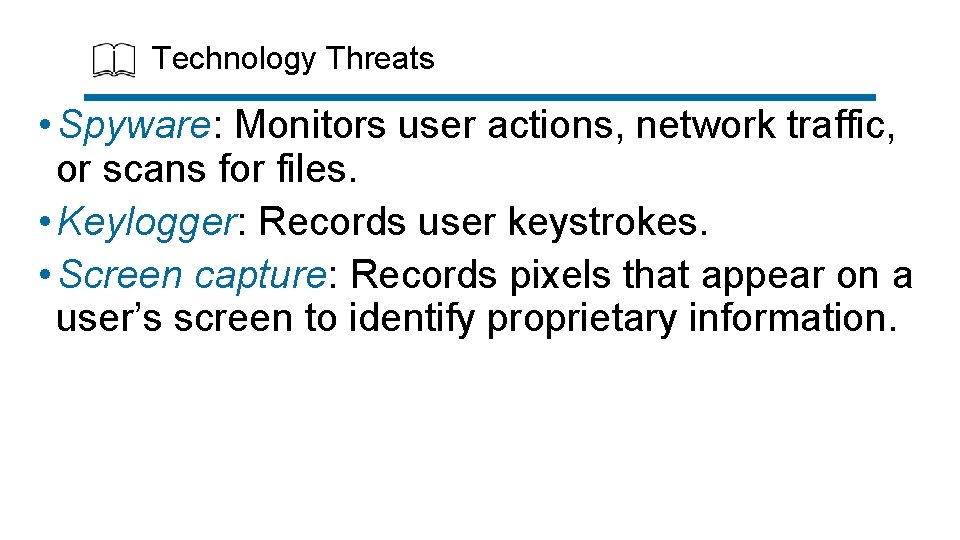 Technology Threats • Spyware: Monitors user actions, network traffic, or scans for files. •