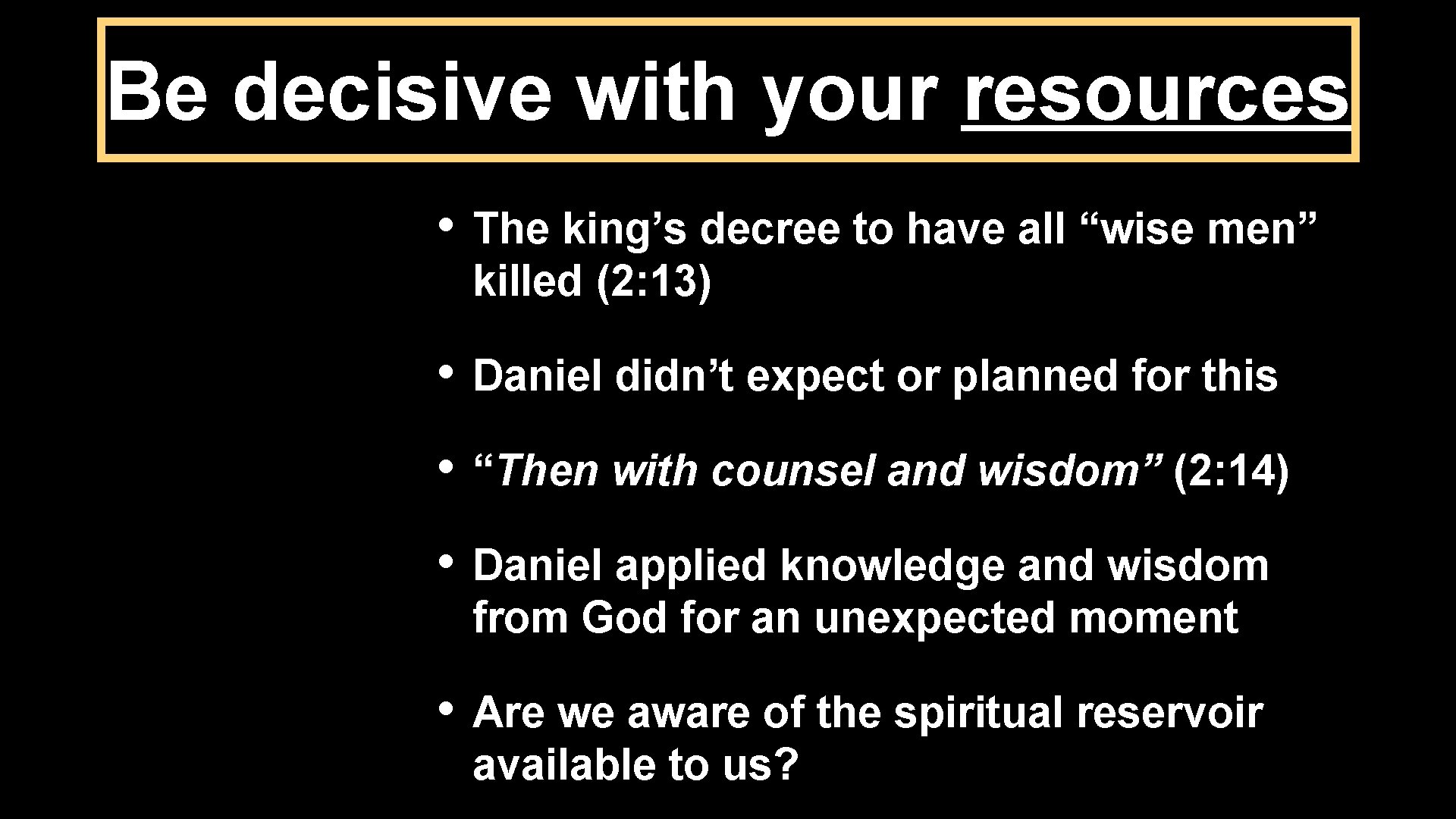 Be decisive with your resources • The king’s decree to have all “wise men”