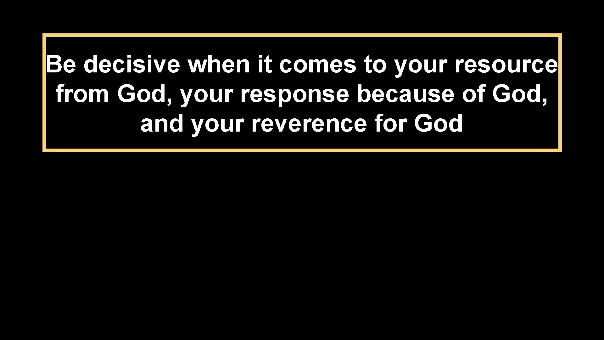 Be decisive when it comes to your resource from God, your response because of