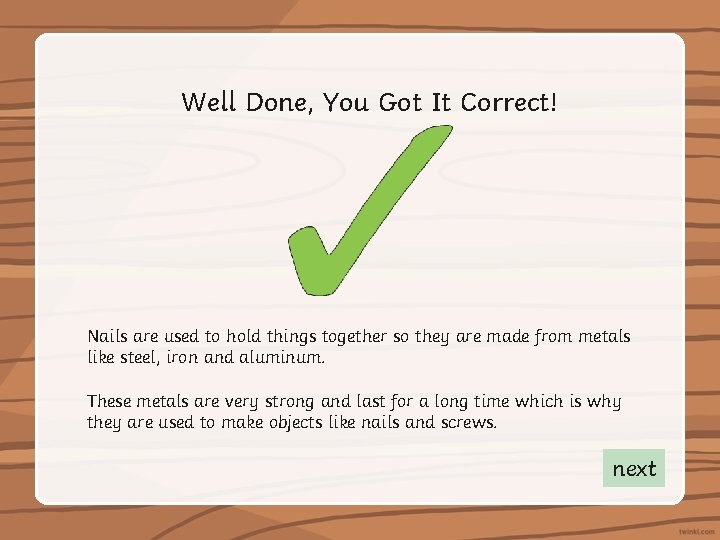 Well Done, You Got It Correct! Nails are used to hold things together so