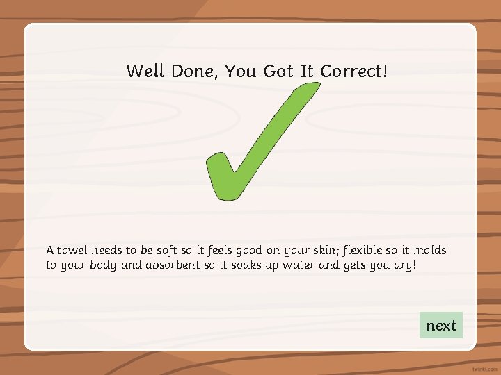 Well Done, You Got It Correct! A towel needs to be soft so it
