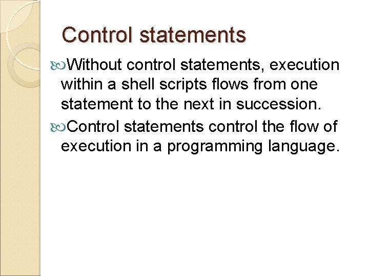 Control statements Without control statements, execution within a shell scripts flows from one statement