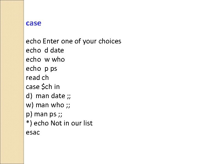 case echo Enter one of your choices echo d date echo w who echo