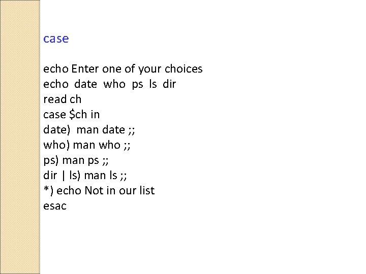 case echo Enter one of your choices echo date who ps ls dir read