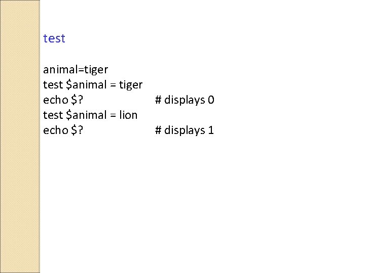 test animal=tiger test $animal = tiger echo $? # displays 0 test $animal =