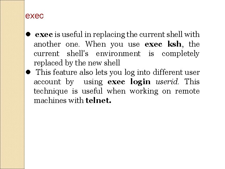exec is useful in replacing the current shell with another one. When you use