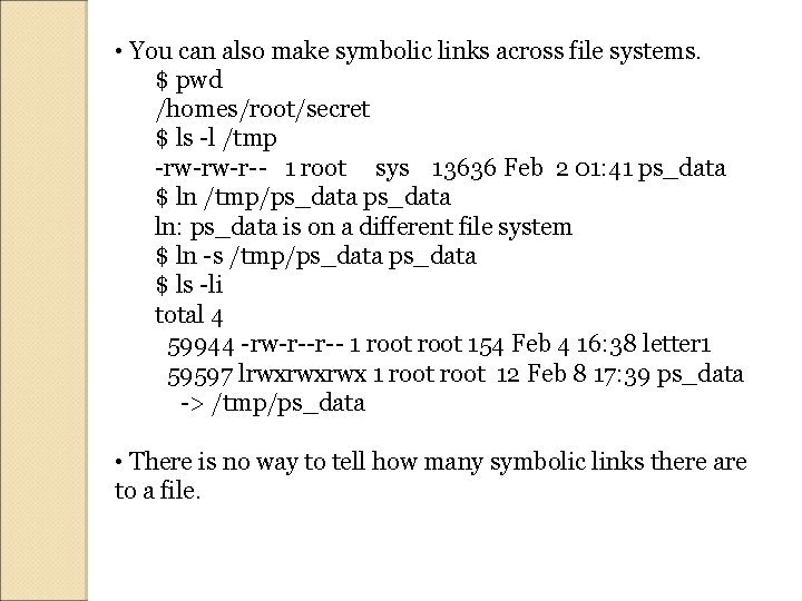  • You can also make symbolic links across file systems. $ pwd /homes/root/secret