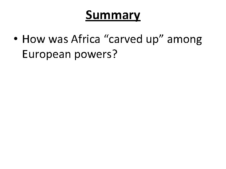 Summary • How was Africa “carved up” among European powers? 