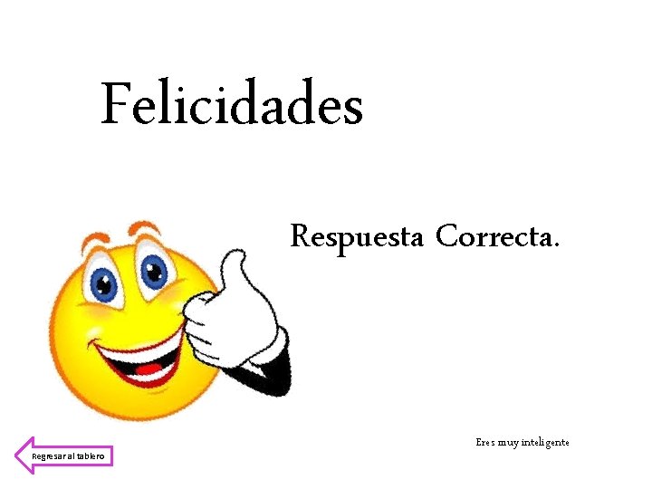 Felicidades Respuesta Correcta. Regresar al tablero Eres muy inteligente 