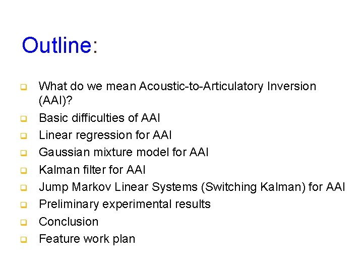 Outline: q q q q q What do we mean Acoustic-to-Articulatory Inversion (AAI)? Basic