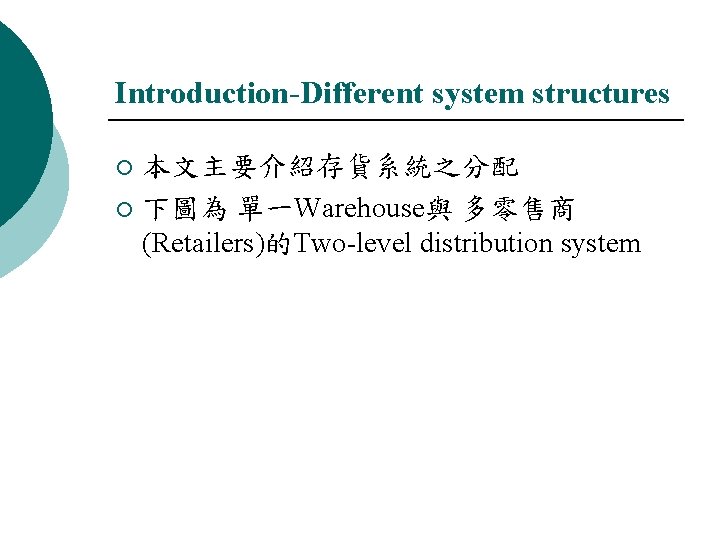 Introduction-Different system structures 本文主要介紹存貨系統之分配 ¡ 下圖為 單一Warehouse與 多零售商 (Retailers)的Two-level distribution system ¡ 