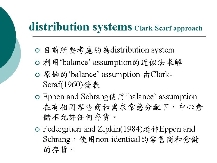distribution systems-Clark-Scarf approach ¡ ¡ ¡ 目前所要考慮的為distribution system 利用‘balance’ assumption的近似法求解 原始的‘balance’ assumption 由Clark. Scraf(1960)發表