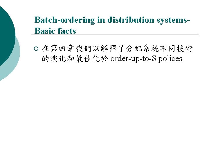 Batch-ordering in distribution systems. Basic facts ¡ 在第四章我們以解釋了分配系統不同技術 的演化和最佳化於 order-up-to-S polices 