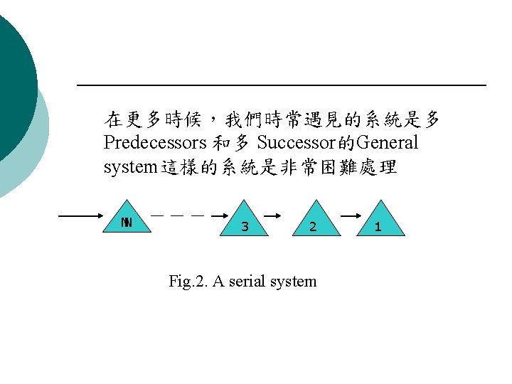 在更多時候，我們時常遇見的系統是多 Predecessors 和多 Successor的General system這樣的系統是非常困難處理 NN 3 2 Fig. 2. A serial system 1