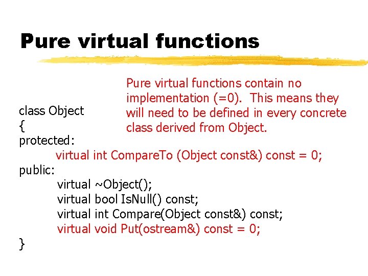 Pure virtual functions contain no implementation (=0). This means they will need to be