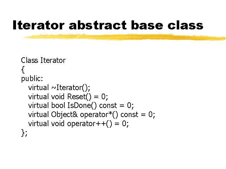 Iterator abstract base class Class Iterator { public: virtual ~Iterator(); virtual void Reset() =