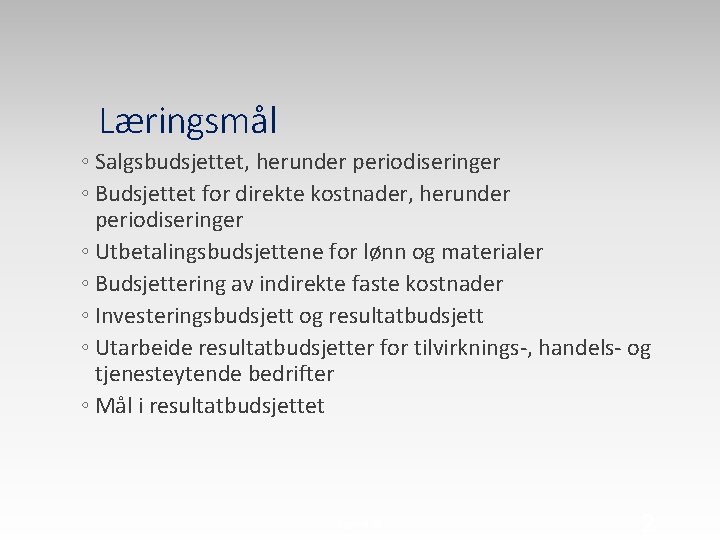 Læringsmål ◦ Salgsbudsjettet, herunder periodiseringer ◦ Budsjettet for direkte kostnader, herunder periodiseringer ◦ Utbetalingsbudsjettene