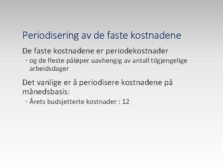 Periodisering av de faste kostnadene De faste kostnadene er periodekostnader ◦ og de fleste