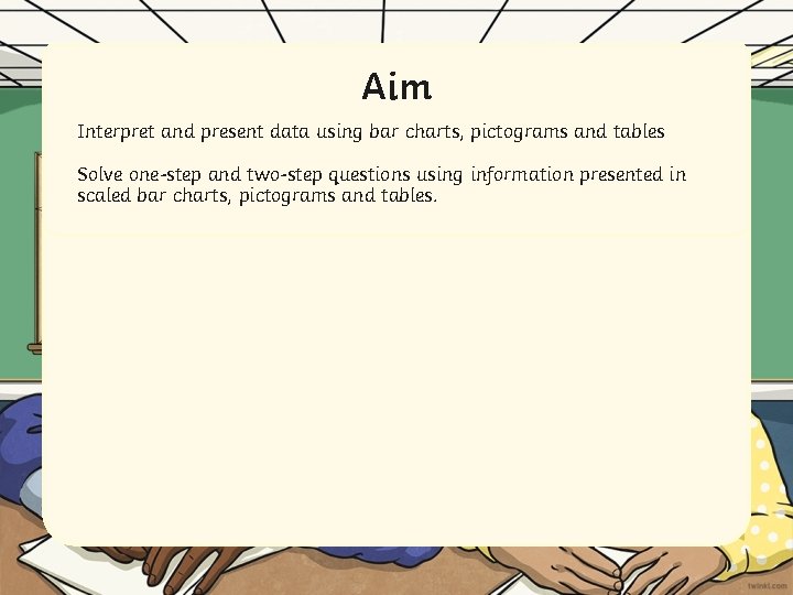 Aim Interpret and present data using bar charts, pictograms and tables Solve one-step and Aim Interpret and present data using bar charts, pictograms and tables Solve one-step and