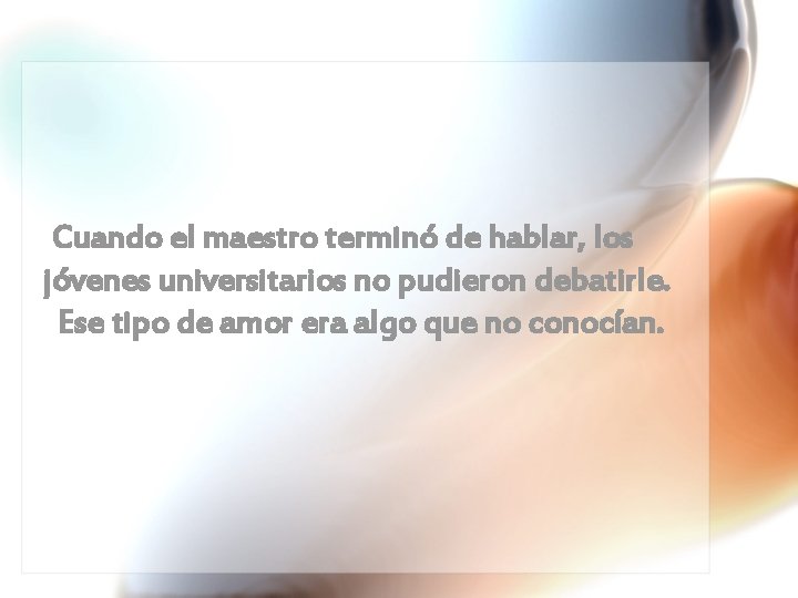 Cuando el maestro terminó de hablar, los jóvenes universitarios no pudieron debatirle. Ese tipo