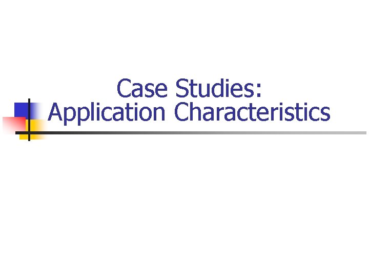 Case Studies: Application Characteristics 