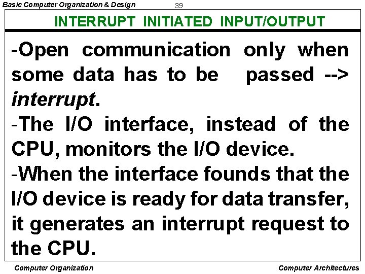 Basic Computer Organization & Design 39 INTERRUPT INITIATED INPUT/OUTPUT -Open communication only when some