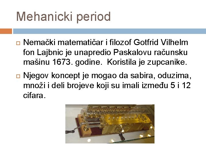 Mehanicki period Nemački matematičar i filozof Gotfrid Vilhelm fon Lajbnic je unapredio Paskalovu računsku Mehanicki period Nemački matematičar i filozof Gotfrid Vilhelm fon Lajbnic je unapredio Paskalovu računsku