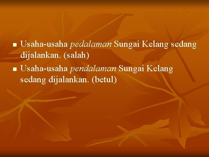 n n Usaha-usaha pedalaman Sungai Kelang sedang dijalankan. (salah) Usaha-usaha pendalaman Sungai Kelang sedang