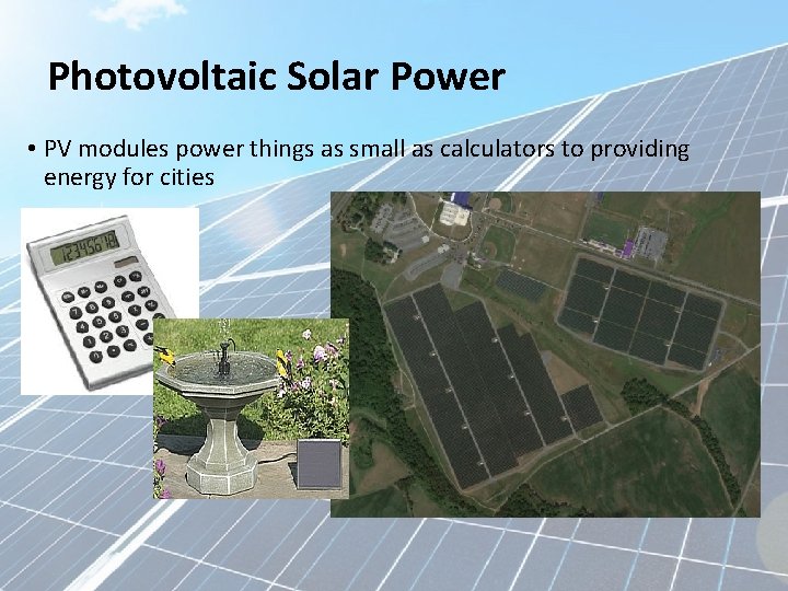 Photovoltaic Solar Power • PV modules power things as small as calculators to providing
